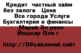 Кредит, частный займ без залога › Цена ­ 3 000 000 - Все города Услуги » Бухгалтерия и финансы   . Марий Эл респ.,Йошкар-Ола г.